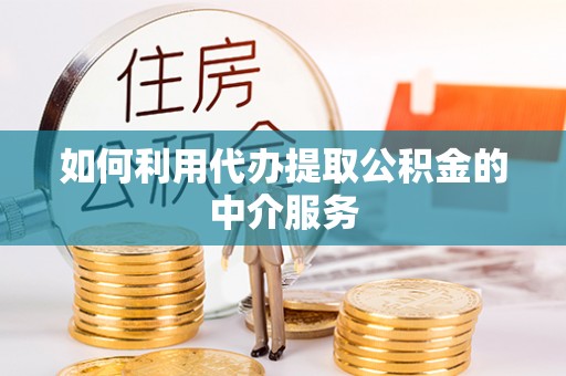 鸡东如何利用代办提取公积金的中介服务
