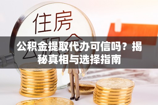 鸡东公积金提取代办可信吗？揭秘真相与选择指南