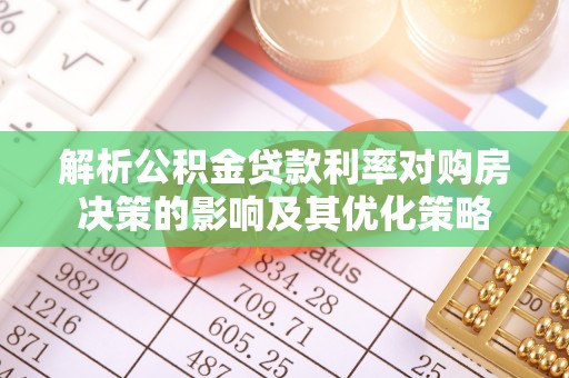 鸡东解析公积金贷款利率对购房决策的影响及其优化策略