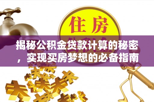 鸡东揭秘公积金贷款计算的秘密，实现买房梦想的必备指南
