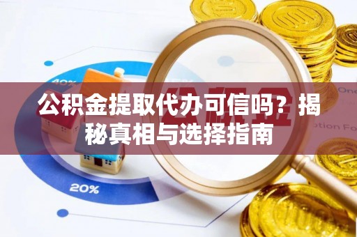 鸡东公积金提取代办可信吗？揭秘真相与选择指南