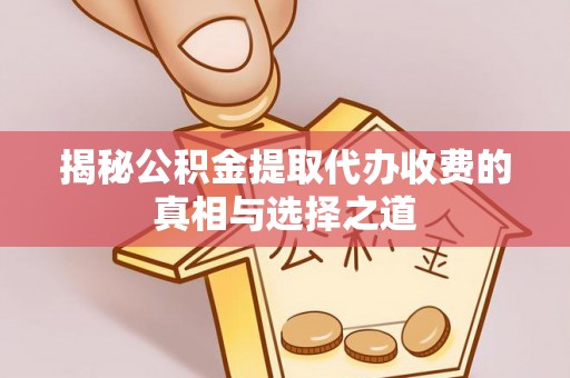 鸡东揭秘公积金提取代办收费的真相与选择之道