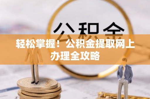 鸡东轻松掌握！公积金提取网上办理全攻略