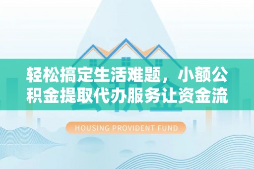 鸡东轻松搞定生活难题，小额公积金提取代办服务让资金流动更便捷
