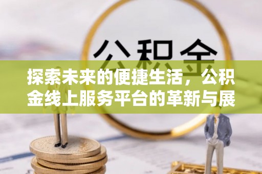鸡东探索未来的便捷生活，公积金线上服务平台的革新与展望