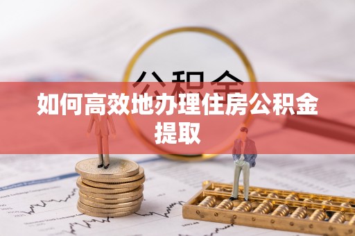 鸡东如何高效地办理住房公积金提取