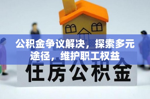 鸡东公积金争议解决，探索多元途径，维护职工权益