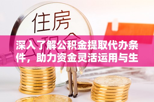 鸡东深入了解公积金提取代办条件，助力资金灵活运用与生活规划