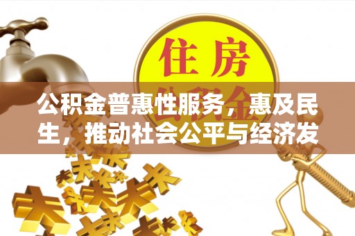 鸡东公积金普惠性服务，惠及民生，推动社会公平与经济发展的基石