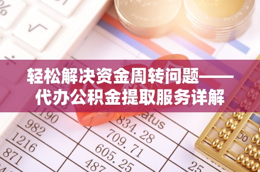 鸡东轻松解决资金周转问题——代办公积金提取服务详解