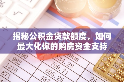 鸡东揭秘公积金贷款额度，如何最大化你的购房资金支持