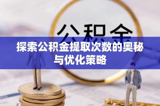 鸡东探索公积金提取次数的奥秘与优化策略