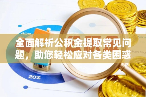 鸡东全面解析公积金提取常见问题，助您轻松应对各类困惑