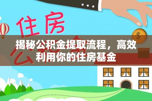 鸡东揭秘公积金提取流程，高效利用你的住房基金