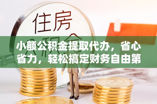 鸡东小额公积金提取代办，省心省力，轻松搞定财务自由第一步