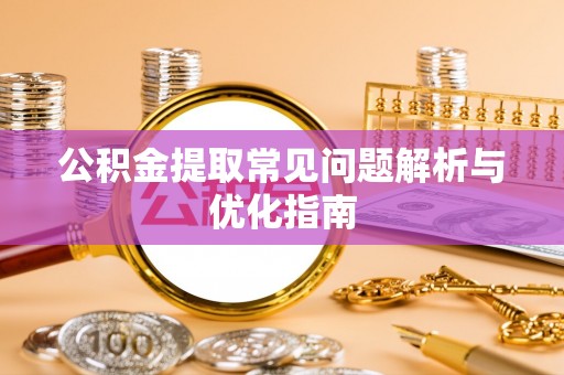 鸡东公积金提取常见问题解析与优化指南
