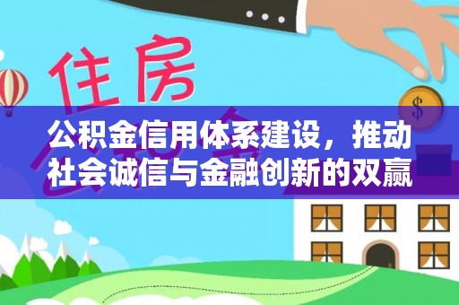 鸡东公积金信用体系建设，推动社会诚信与金融创新的双赢之道