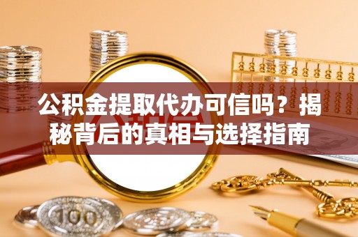 鸡东公积金提取代办可信吗？揭秘背后的真相与选择指南