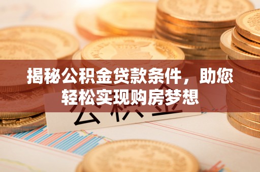 鸡东揭秘公积金贷款条件，助您轻松实现购房梦想