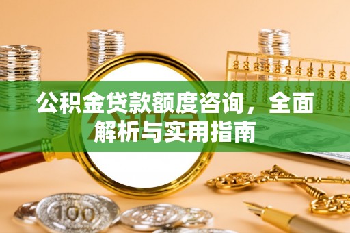鸡东公积金贷款额度咨询，全面解析与实用指南
