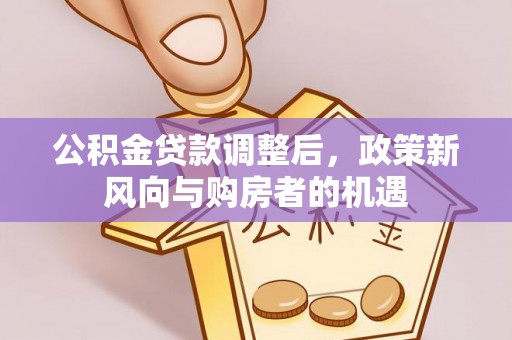 鸡东公积金贷款调整后，政策新风向与购房者的机遇