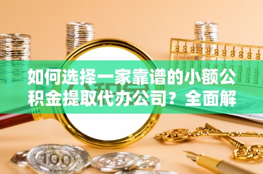 鸡东如何选择一家靠谱的小额公积金提取代办公司？全面解析与注意事项