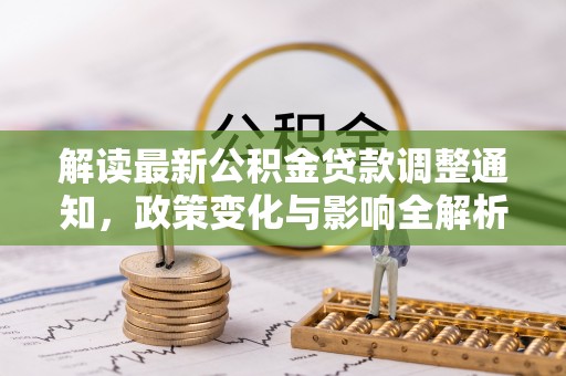 鸡东解读最新公积金贷款调整通知，政策变化与影响全解析