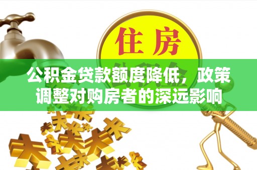 鸡东公积金贷款额度降低，政策调整对购房者的深远影响