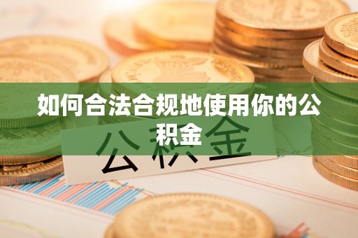 鸡东如何合法合规地使用你的公积金