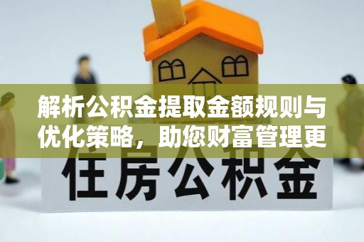 鸡东解析公积金提取金额规则与优化策略，助您财富管理更高效