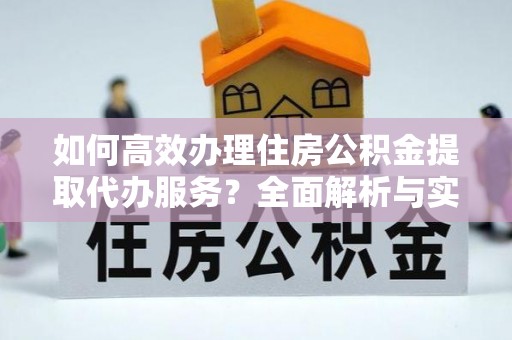鸡东如何高效办理住房公积金提取代办服务？全面解析与实用指南