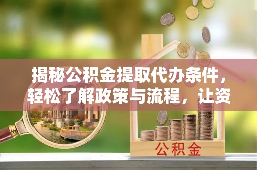 鸡东揭秘公积金提取代办条件，轻松了解政策与流程，让资金管理更高效