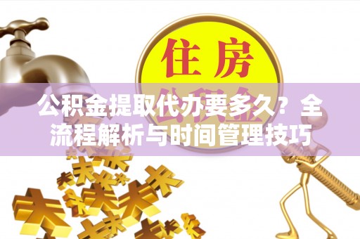 鸡东公积金提取代办要多久？全流程解析与时间管理技巧