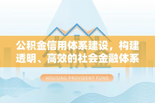 鸡东公积金信用体系建设，构建透明、高效的社会金融体系