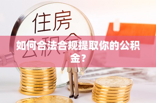 鸡东如何合法合规提取你的公积金？