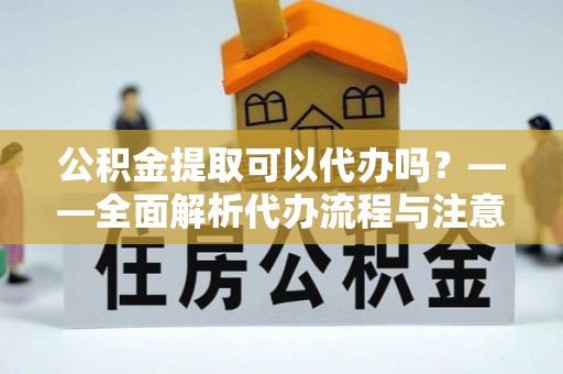 鸡东公积金提取可以代办吗？——全面解析代办流程与注意事项